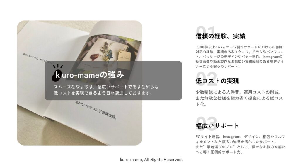 kuro-mameは「信頼の経験、実績」、「低コストの実現」、「幅広いサポート」を強みとしています。スムーズなやり取り、幅広いサポートでありながらも低コストを実現できるよう日々邁進しております。