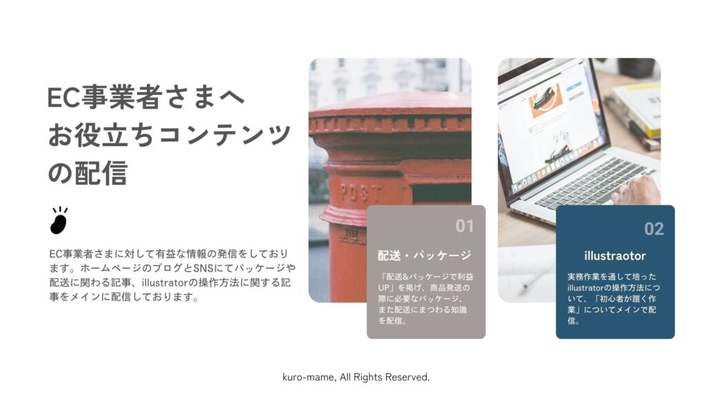 EC事業者さまに対して有益な情報の発信をしております。ホームページのブログとSNSにてパッケージや配送に関わる記事、illustratorの操作方法に関する記事をメインに配信しております。