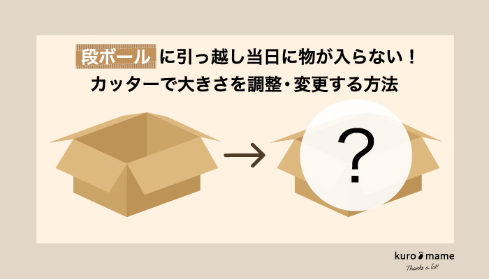 段ボールに引っ越し当日に物が入らない！カッターで大きさを調整・変更する方法