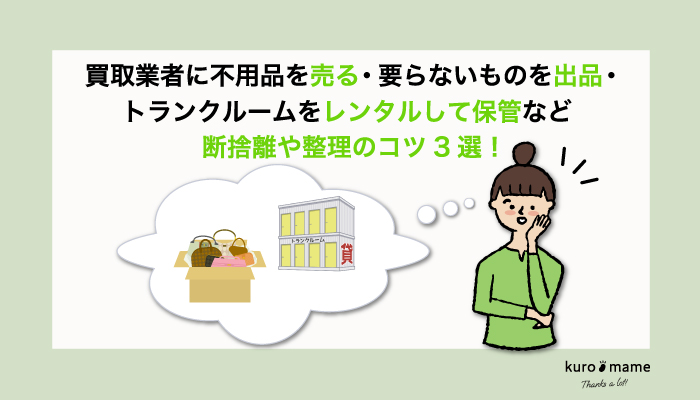 買取業者に不用品を売る、要らないものを出品する、トランクルームをレンタルして保管など断捨離や整理のコツ3選！